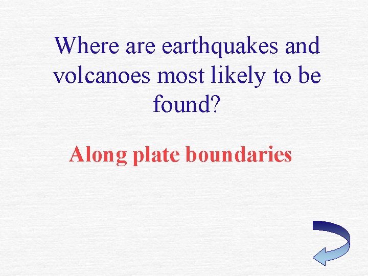 Where are earthquakes and volcanoes most likely to be found? Along plate boundaries 