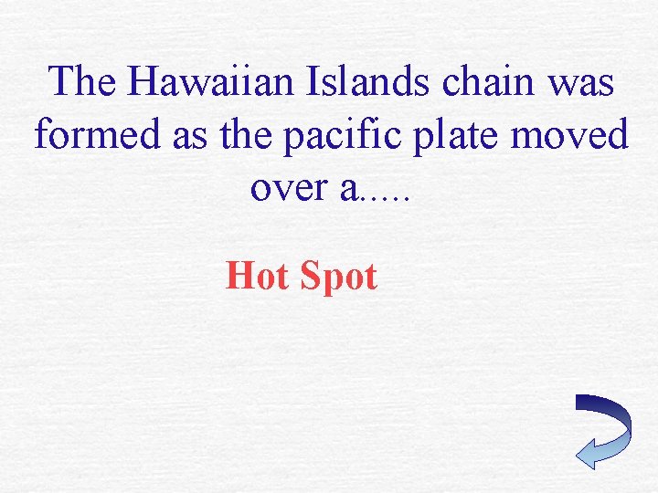 The Hawaiian Islands chain was formed as the pacific plate moved over a. .