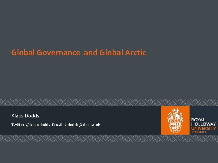 Global Governance and Global Arctic Klaus Dodds Twitter: @klausdodds Email: k. dodds@rhul. ac. uk