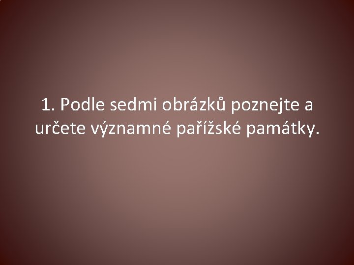 1. Podle sedmi obrázků poznejte a určete významné pařížské památky. 