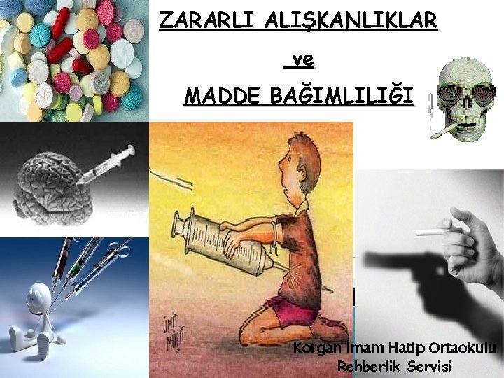 ZARARLI ALIŞKANLIKLAR ve MADDE BAĞIMLILIĞI Korgan İmam Hatip Ortaokulu Rehberlik Servisi 