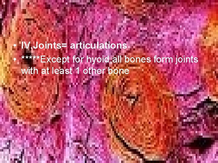  • IV. Joints= articulations • *****Except for hyoid, all bones form joints with