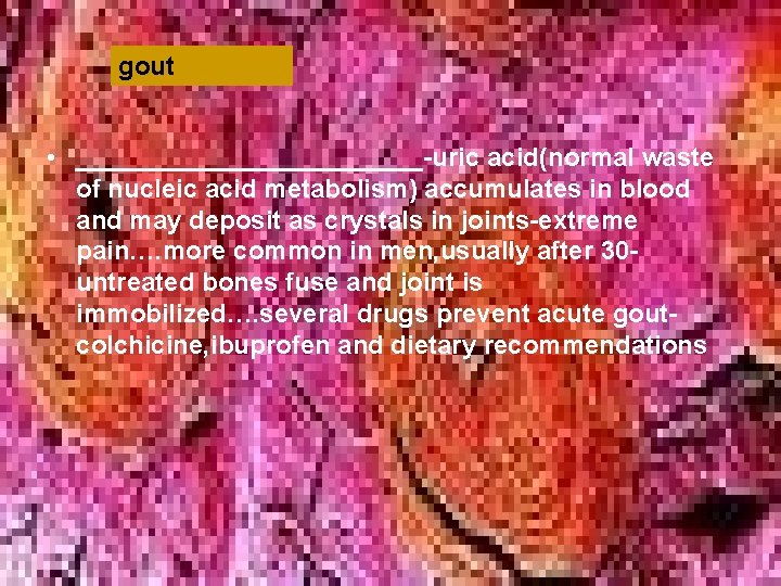gout • ____________-uric acid(normal waste of nucleic acid metabolism) accumulates in blood and may