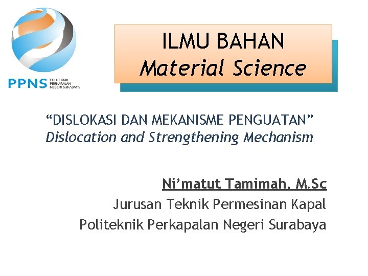 ILMU BAHAN Material Science “DISLOKASI DAN MEKANISME PENGUATAN” Dislocation and Strengthening Mechanism Ni’matut Tamimah,