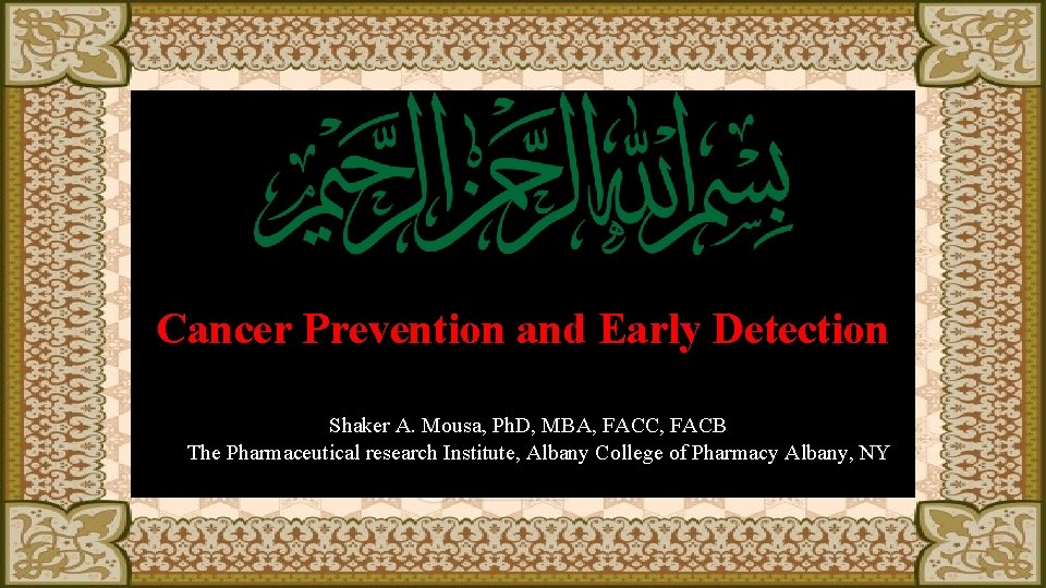 Cancer Prevention and Early Detection Shaker A. Mousa, Ph. D, MBA, FACC, FACB The
