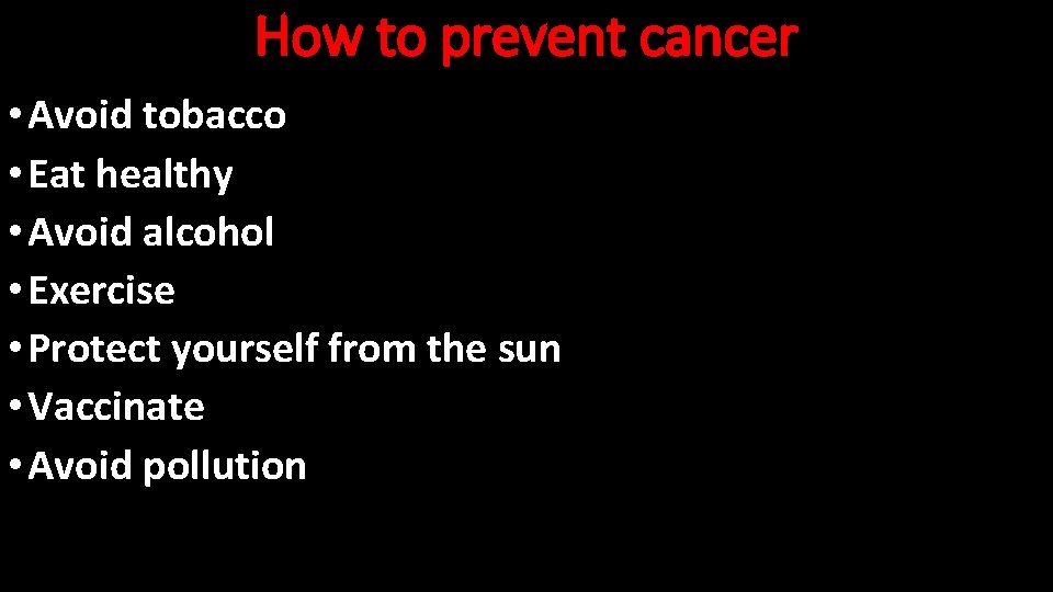 How to prevent cancer • Avoid tobacco • Eat healthy • Avoid alcohol •