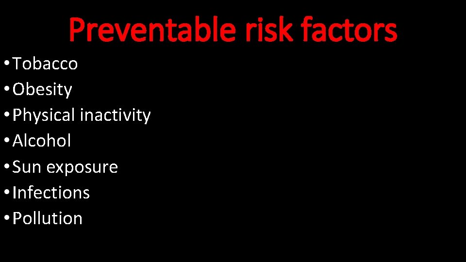 Preventable risk factors • Tobacco • Obesity • Physical inactivity • Alcohol • Sun