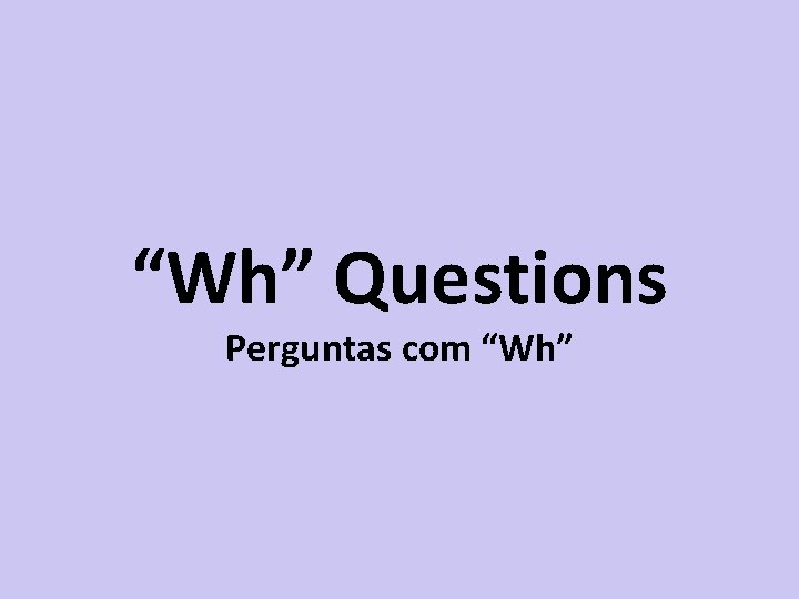 “Wh” Questions Perguntas com “Wh” 