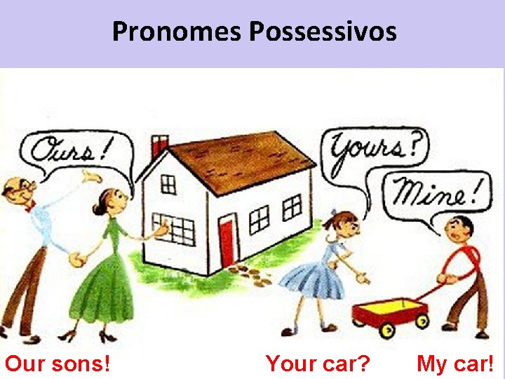 Pronomes Possessivos Our sons! Your car? My car! 