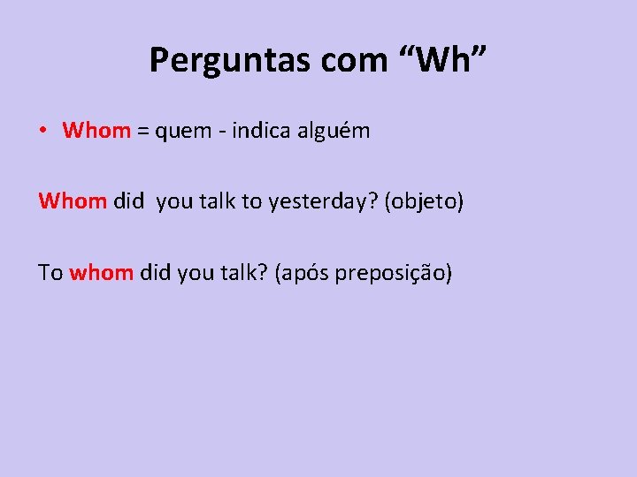 Perguntas com “Wh” • Whom = quem - indica alguém Whom did you talk