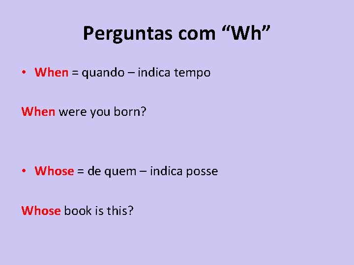 Perguntas com “Wh” • When = quando – indica tempo When were you born?