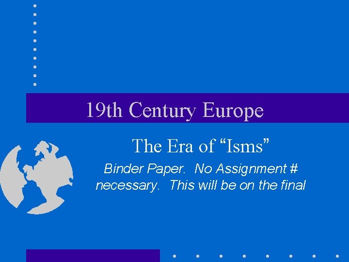 19 th Century Europe The Era of “Isms” Binder Paper. No Assignment # necessary.