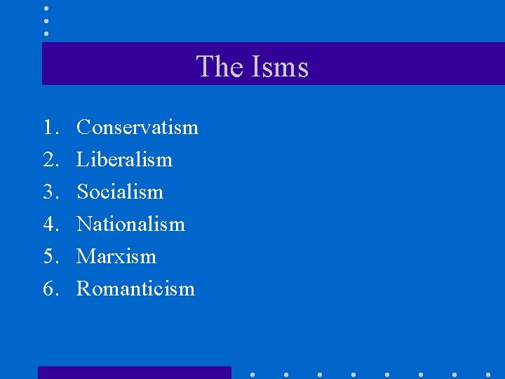 The Isms 1. 2. 3. 4. 5. 6. Conservatism Liberalism Socialism Nationalism Marxism Romanticism