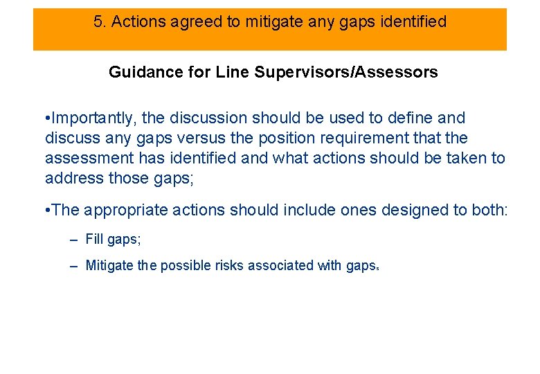 5. Actions agreed to mitigate any gaps identified Guidance for Line Supervisors/Assessors • Importantly,