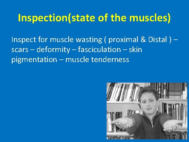 Inspection(state of the muscles) Inspect for muscle wasting ( proximal & Distal ) –