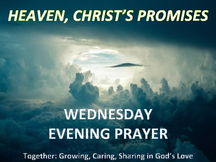 HEAVEN, CHRIST’S PROMISES WEDNESDAY EVENING PRAYER Together: Growing, Caring, Sharing in God’s Love 