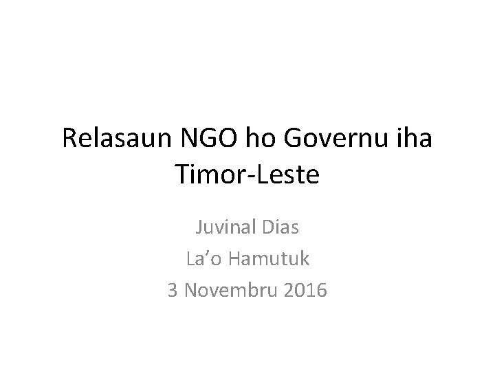 Relasaun NGO ho Governu iha Timor-Leste Juvinal Dias La’o Hamutuk 3 Novembru 2016 