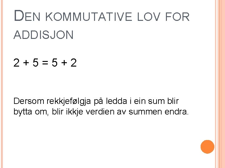 DEN KOMMUTATIVE LOV FOR ADDISJON 2+5=5+2 Dersom rekkjefølgja på ledda i ein sum blir