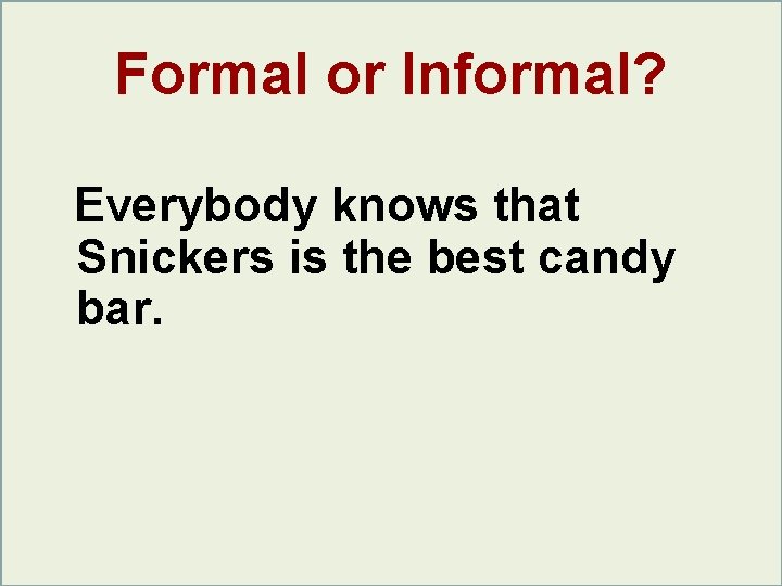 Formal or Informal? Everybody knows that Snickers is the best candy bar. Formal or Informal? Everybody knows that Snickers is the best candy bar.