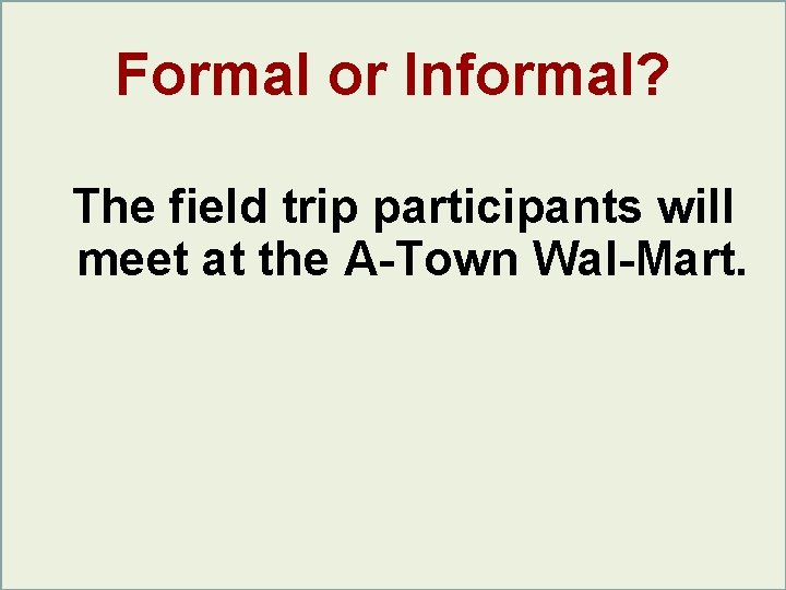 Formal or Informal? The field trip participants will meet at the A-Town Wal-Mart. Formal or Informal? The field trip participants will meet at the A-Town Wal-Mart.