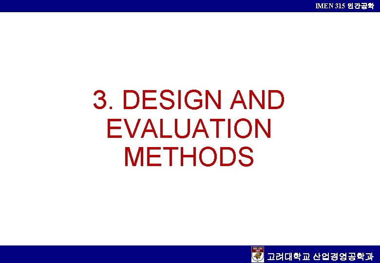 IMEN 315 인간공학 3. DESIGN AND EVALUATION METHODS 고려대학교 산업경영공학과 