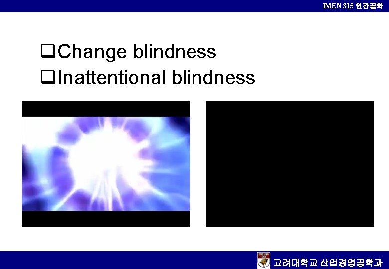 IMEN 315 인간공학 q. Change blindness q. Inattentional blindness 고려대학교 산업경영공학과 
