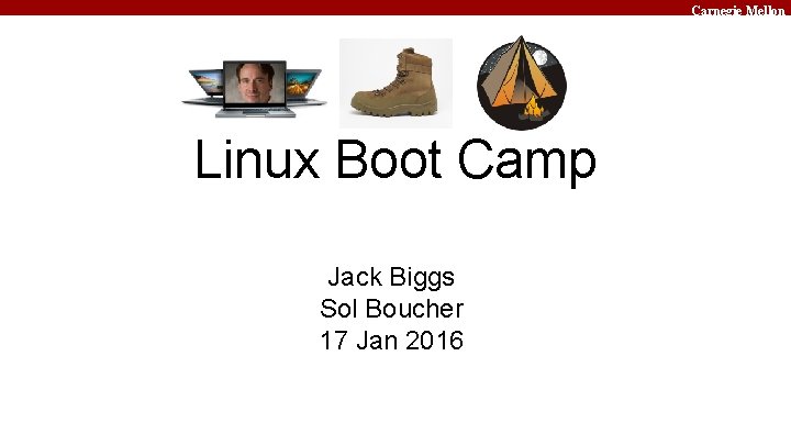 Carnegie Mellon Linux Boot Camp Jack Biggs Sol Boucher 17 Jan 2016 