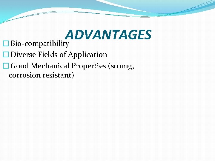 ADVANTAGES � Bio-compatibility � Diverse Fields of Application � Good Mechanical Properties (strong, corrosion