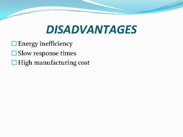 DISADVANTAGES � Energy inefficiency � Slow response times � High manufacturing cost 