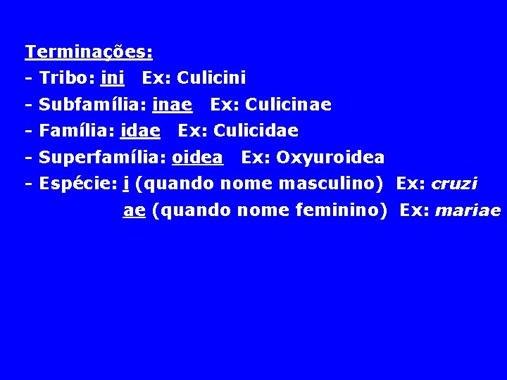 Terminações: - Tribo: ini Ex: Culicini - Subfamília: inae - Família: idae Ex: Culicinae