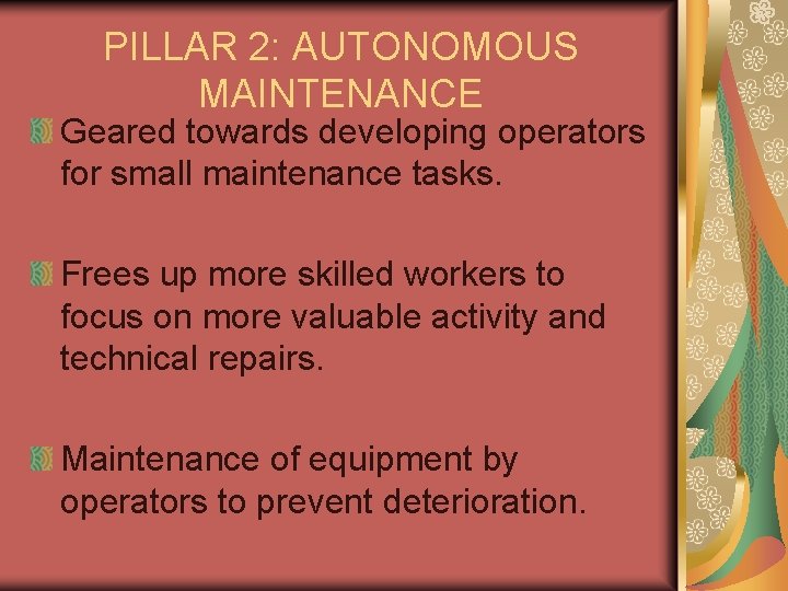 PILLAR 2: AUTONOMOUS MAINTENANCE Geared towards developing operators for small maintenance tasks. Frees up