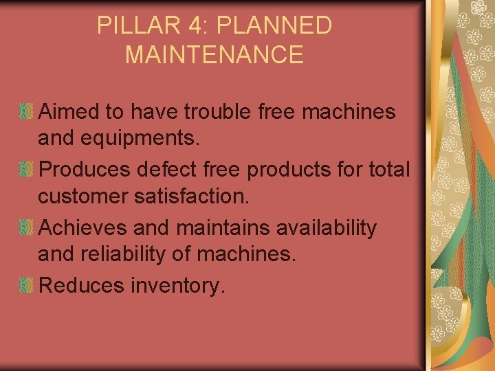 PILLAR 4: PLANNED MAINTENANCE Aimed to have trouble free machines and equipments. Produces defect