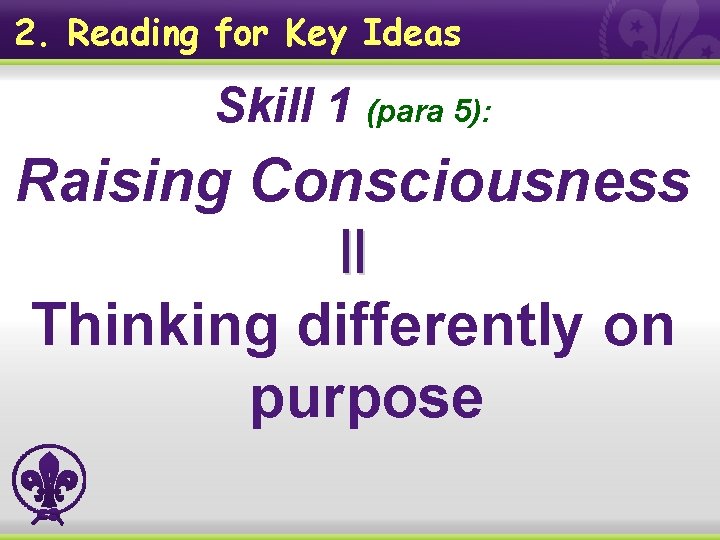 2. Reading for Key Ideas Skill 1 (para 5): Raising Consciousness ‖ Thinking differently