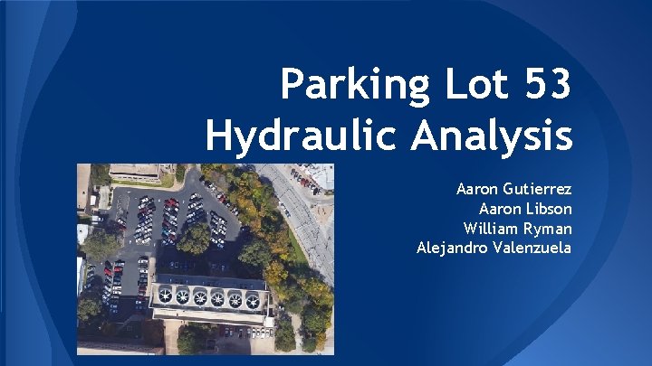 Parking Lot 53 Hydraulic Analysis Aaron Gutierrez Aaron Libson William Ryman Alejandro Valenzuela 