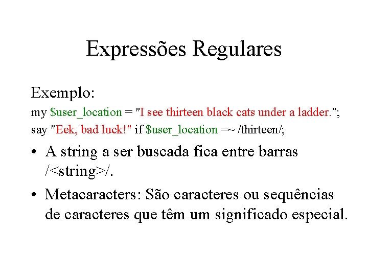 Expressões Regulares Exemplo: my $user_location = "I see thirteen black cats under a ladder.