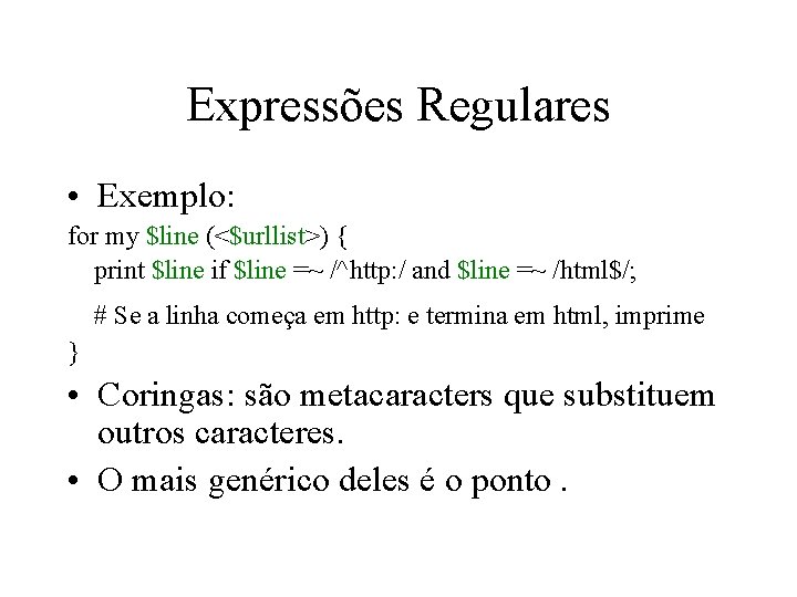 Expressões Regulares • Exemplo: for my $line (<$urllist>) { print $line if $line =~