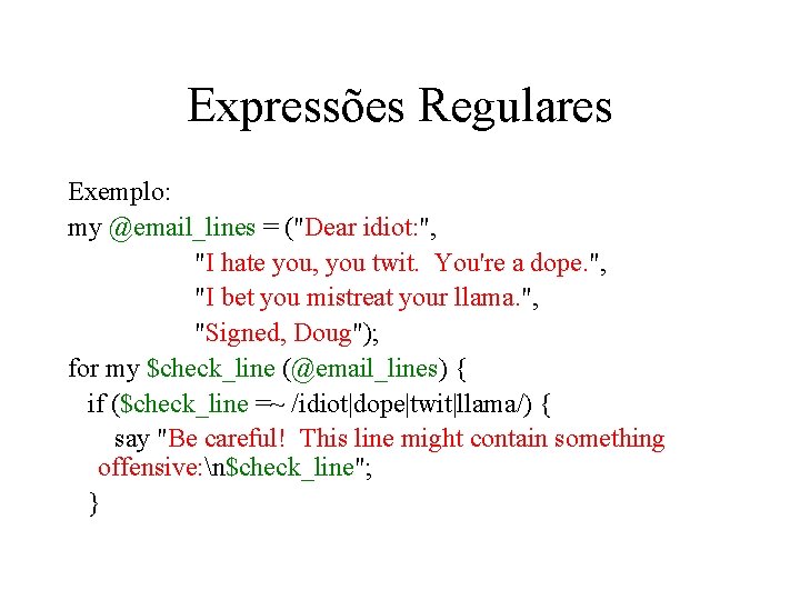 Expressões Regulares Exemplo: my @email_lines = ("Dear idiot: ", "I hate you, you twit.