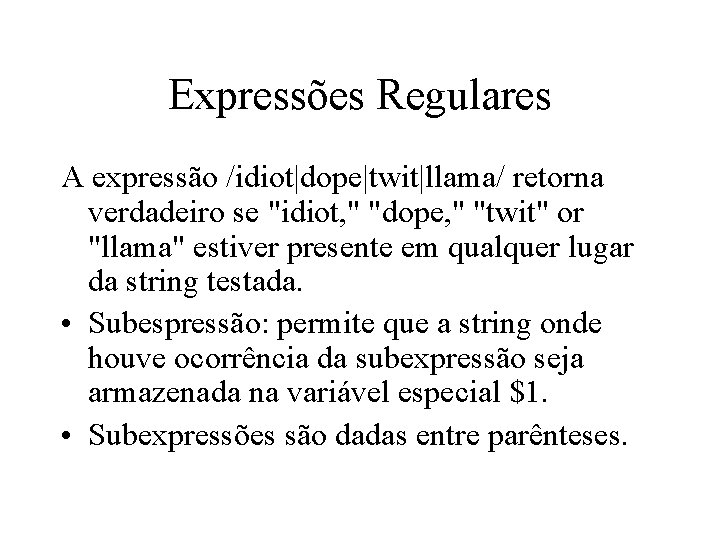 Expressões Regulares A expressão /idiot|dope|twit|llama/ retorna verdadeiro se "idiot, " "dope, " "twit" or