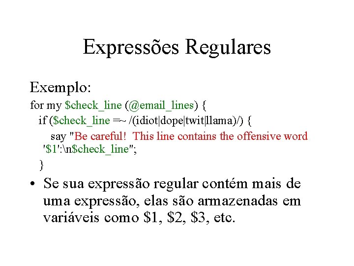 Expressões Regulares Exemplo: for my $check_line (@email_lines) { if ($check_line =~ /(idiot|dope|twit|llama)/) { say