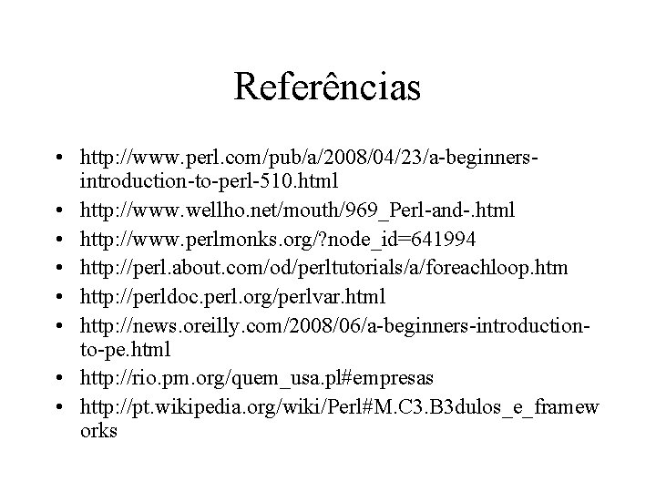 Referências • http: //www. perl. com/pub/a/2008/04/23/a-beginnersintroduction-to-perl-510. html • http: //www. wellho. net/mouth/969_Perl-and-. html •