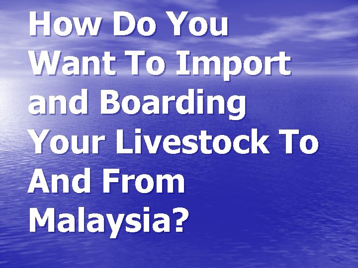 How Do You Want To Import and Boarding Your Livestock To And From Malaysia?