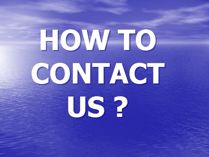 HOW TO CONTACT US ? 