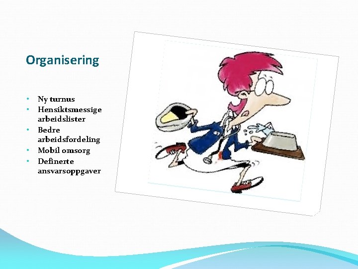 Organisering • • • Ny turnus Hensiktsmessige arbeidslister Bedre arbeidsfordeling Mobil omsorg Definerte ansvarsoppgaver
