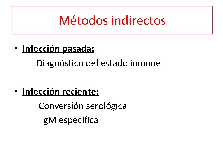 Métodos indirectos • Infección pasada: Diagnóstico del estado inmune • Infección reciente: Conversión serológica