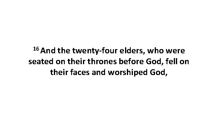 16 And the twenty-four elders, who were seated on their thrones before God, fell