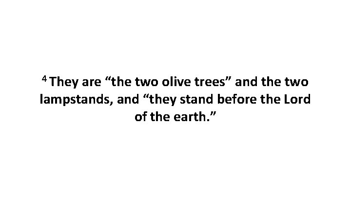 4 They are “the two olive trees” and the two lampstands, and “they stand