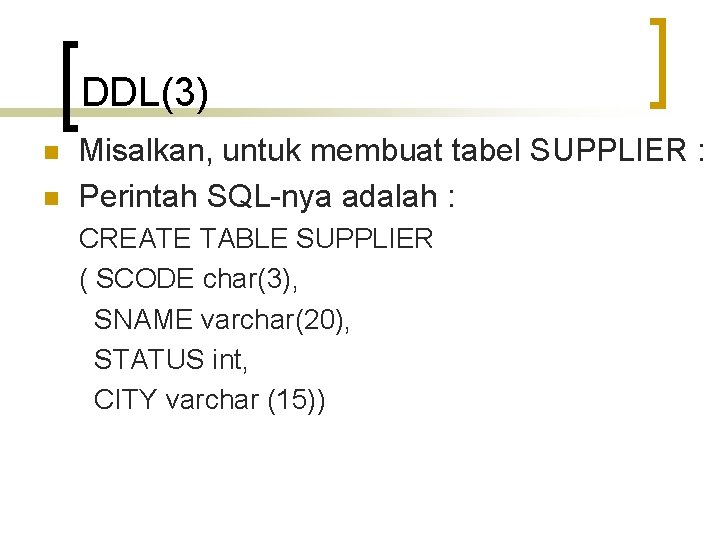 DDL(3) n n Misalkan, untuk membuat tabel SUPPLIER : Perintah SQL-nya adalah : CREATE