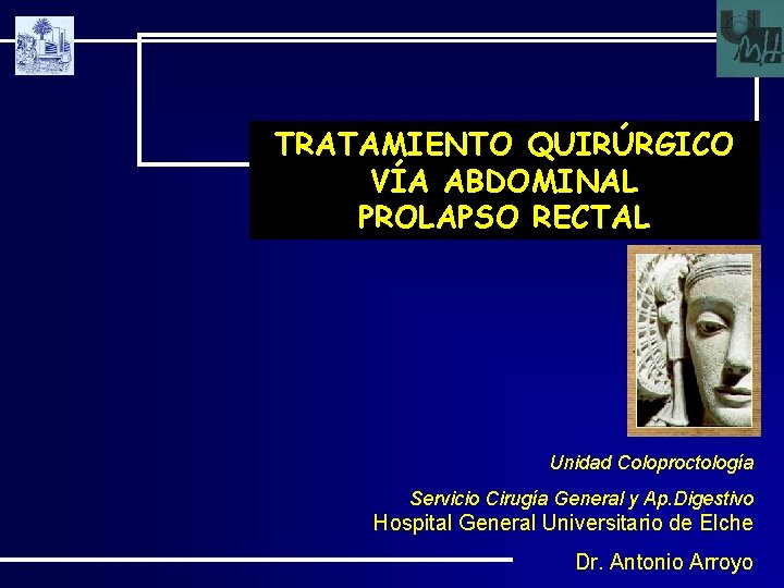 TRATAMIENTO QUIRÚRGICO VÍA ABDOMINAL PROLAPSO RECTAL Unidad Coloproctología Servicio Cirugía General y Ap. Digestivo