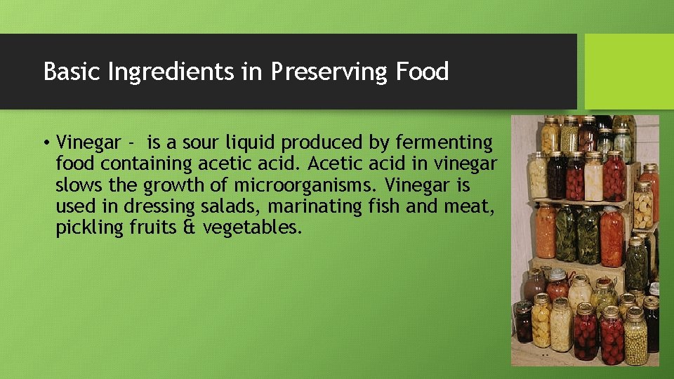 Basic Ingredients in Preserving Food • Vinegar - is a sour liquid produced by