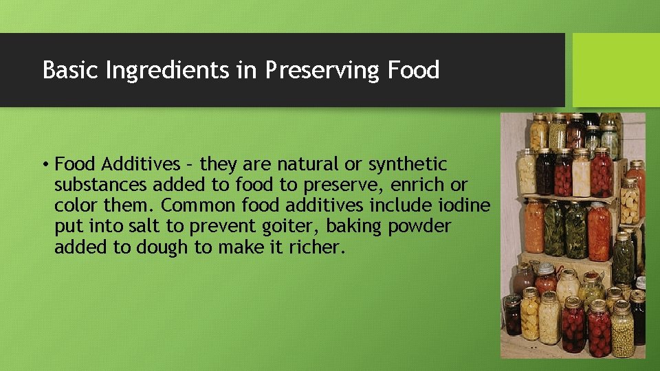 Basic Ingredients in Preserving Food • Food Additives – they are natural or synthetic